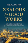 Zealous for Good Works - Mobilizing Your Church for the Good of Your Community